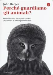 Perché guardiamo gli animali? Dodici inviti a riscoprire l'uomo attraverso le altre specie viventi