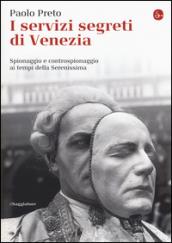 I servizi segreti di Venezia. Spionaggio e controspionaggio ai tempi della Serenissima