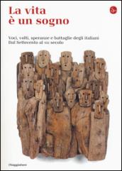 La vita è un sogno. Voci, volti, speranze e battaglie degli italiani. Dal Settecento al XXI secolo