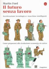 Il futuro senza lavoro. Accelerazione tecnologica e macchine intelligenti. Come prepararsi alla rivoluzione economica in arrivo