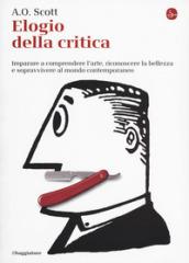 Elogio alla critica. Imparare a comprendere l'arte, riconoscere la bellezza e sopravvivere al mondo contemporaneo