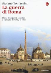 La guerra di Roma. Storie di inganni, scandali e battaglie dal 1862 al 1870 (La cultura Vol. 1126)