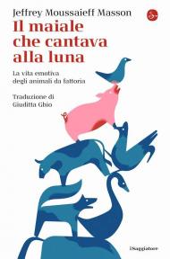 Il maiale che cantava alla luna. La vita emotiva degli animali da fattoria