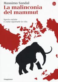 La malinconia del mammut. Specie estinte e come riportarle in vita