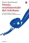 Storia sentimentale del telefono. Uno straordinario viaggio da Meucci all'Homo smartphonicus