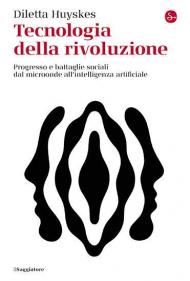 Tecnologia della rivoluzione. Progresso e battaglie sociali dal microonde all'intelligenza artificiale