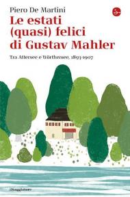 Le estati (quasi) felici di Gustav Mahler. Tra Attersee e Wörthersee, 1893-1907