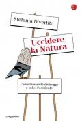 Uccidere la Natura. Come l'umanità distrugge e salva l'ambiente