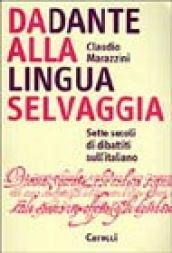 Da Dante alla lingua selvaggia. Sette secoli di dibattiti sull'italiano