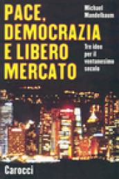 Pace, democrazia e libero mercato. Tre idee per il ventunesimo secolo