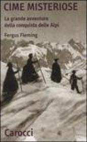 Cime misteriose. La grande avventura della conquista delle Alpi