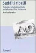 Sudditi ribelli. Fedeltà e infedeltà politiche nella Roma di fine Settecento