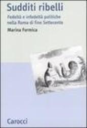 Sudditi ribelli. Fedeltà e infedeltà politiche nella Roma di fine Settecento