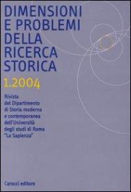 Dimensioni e problemi della ricerca storica. Rivista del Dipartimento di storia moderna e contemporanea dell'Università degli studi di Roma «La Sapienza» (2004). Vol. 1