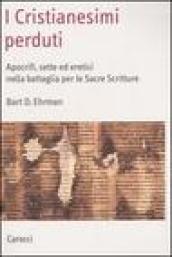 I cristianesimi perduti. Apocrifi, sette ed eretici nella battaglia per le sacre scritture