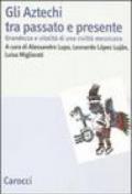 Gli Aztechi tra passato e presente. Grandezza e vitalità di una civiltà messicana