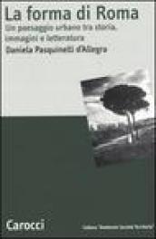 La forma di Roma. Un paesaggio urbano tra storia, immagini e letteratura