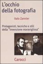 L'occhio della fotografia. Protagonisti, tecniche e stili della «Invenzione maravigliosa»