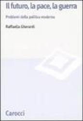 Il futuro, la pace, la guerra. Problemi della politica moderna