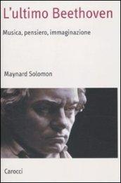 L'ultimo Beethoven. Musica, pensiero, immaginazione