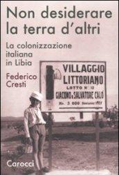 Non desiderare la terra d'altri. La colonizzazione italiana in Libia