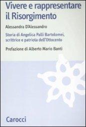 Vivere e rappresentare il Risorgimento. Storia di Angelica Palli Bartolomei, scrittrice e patriota dell'Ottocento