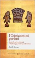 I cristianesimi perduti. Apocrifi, sette ed eretici nella battaglia per le sacre scritture