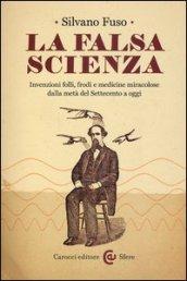 La falsa scienza: Invenzioni folli, frodi e medicine miracolose dalla metà del Settecento a oggi (Le sfere)