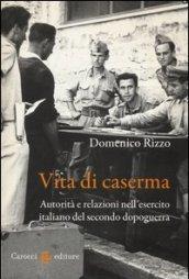 Vita di caserma. Autorità e relazioni nell'esercito italiano del secondo dopoguerra