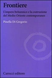 Frontiere. L'impero britannico e la costruzione del Medio Oriente contemporaneo