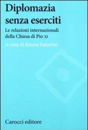 Diplomazia senza eserciti. Le relazioni internazionali della chiesa di Pio XI