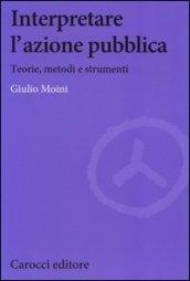 Interpretare l'azione pubblica. Teoria, metodi e strumenti