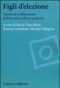 Figli d'elezione. Adozione e affidamento dall'età antica all'età moderna