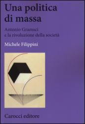 Una politica di massa. Antonio Gramsci e la rivoluzione della società