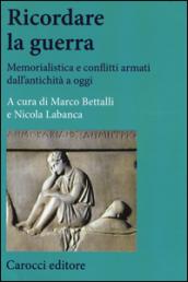 Ricordare la guerra. Memorialistica e conflitti armati dall'antichità a oggi