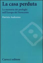 La casa perduta. La memoria dei profughi nell'Europa del Novecento