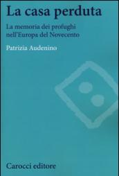 La casa perduta. La memoria dei profughi nell'Europa del Novecento