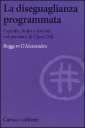 La diseguaglianza programmata. Capitale, Stato e società nel pensiero di Claus Offe