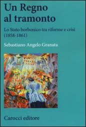 Un Regno al tramonto. Lo stato borbonico tra riforme e crisi (1858-1861)