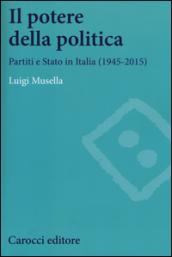Il potere della politica. Partiti e Stato in Italia (1945-2015)