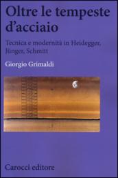 Oltre le tempeste d'acciaio. Tecnica e modernità in Heidegger, Jünger, Schmitt