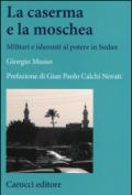 La moschea e la caserma. Islamisti e militari al potere in Sudan (1989-2011)