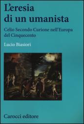 L'eresia di un umanista. Celio Secondo Curione nell'Europa del Cinquecento