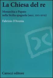 La Chiesa del re. Monarchia e papato nella Sicilia spagnola (secc. XVI-XVII)