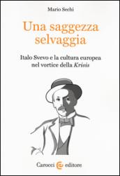 Una saggezza selvaggia. Italo Svevo e la cultura europea nel vortice della «Krisis»