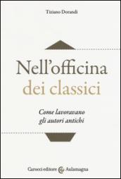 Nell'officina dei classici. Come lavoravano gli autori antichi