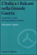 L'Italia e i Balcani nella grande guerra. Ambizioni e realtà dell'imperialismo italiano