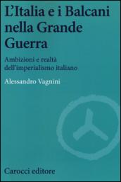 L'Italia e i Balcani nella grande guerra. Ambizioni e realtà dell'imperialismo italiano