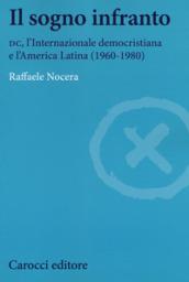 Il sogno infranto. DC, l'Internazionale democristiana e l'America Latina (1960-1980)