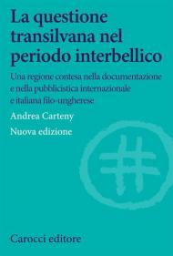 La questione transilvana nel periodo interbellico. Una regione contesa nella documentazione e pubblicistica italiana, internazionale e italiana filo-ungherese